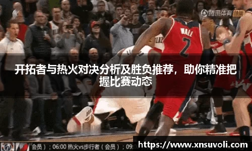 开拓者与热火对决分析及胜负推荐，助你精准把握比赛动态