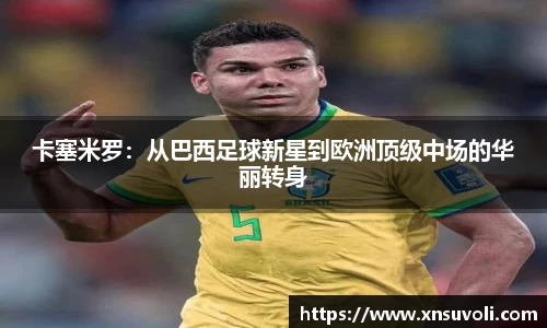 卡塞米罗：从巴西足球新星到欧洲顶级中场的华丽转身
