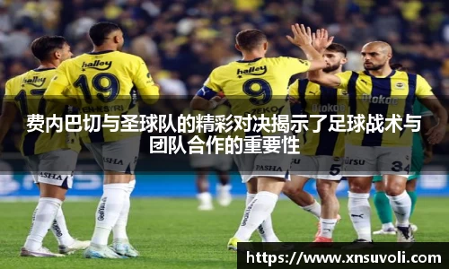 费内巴切与圣球队的精彩对决揭示了足球战术与团队合作的重要性