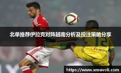 北单推荐伊拉克对阵越南分析及投注策略分享